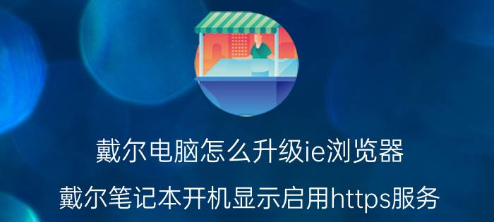 戴尔电脑怎么升级ie浏览器 戴尔笔记本开机显示启用https服务？